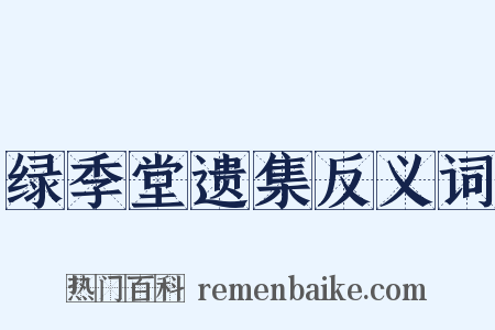 绿季堂遗集反义词是什么意思的图片
